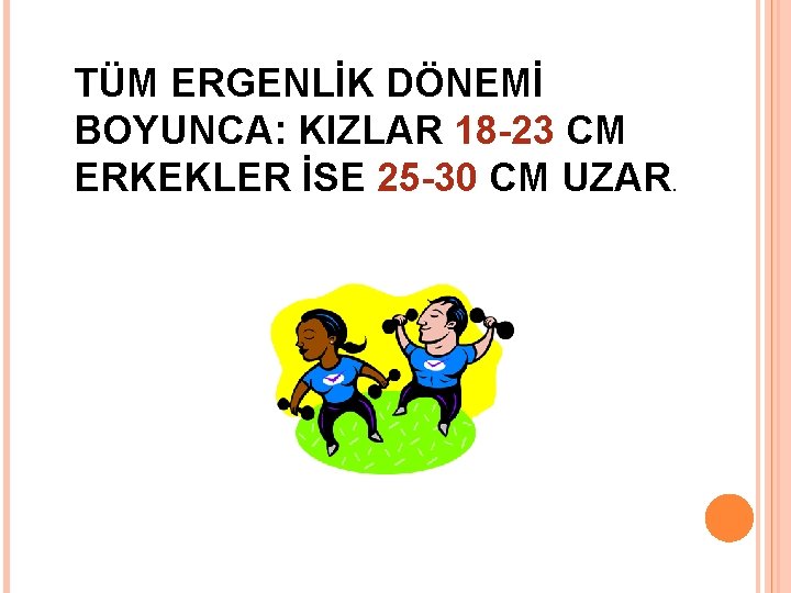 TÜM ERGENLİK DÖNEMİ BOYUNCA: KIZLAR 18 -23 CM ERKEKLER İSE 25 -30 CM UZAR.