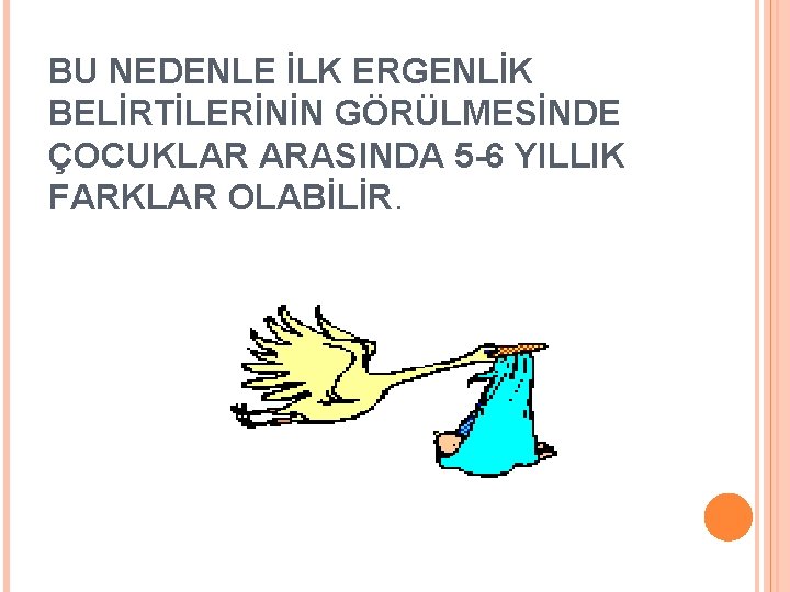 BU NEDENLE İLK ERGENLİK BELİRTİLERİNİN GÖRÜLMESİNDE ÇOCUKLAR ARASINDA 5 -6 YILLIK FARKLAR OLABİLİR. 