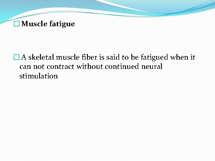 � Muscle fatigue � A skeletal muscle fiber is said to be fatigued when