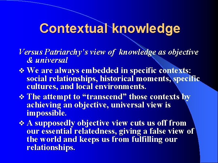 Contextual knowledge Versus Patriarchy’s view of knowledge as objective & universal v We are