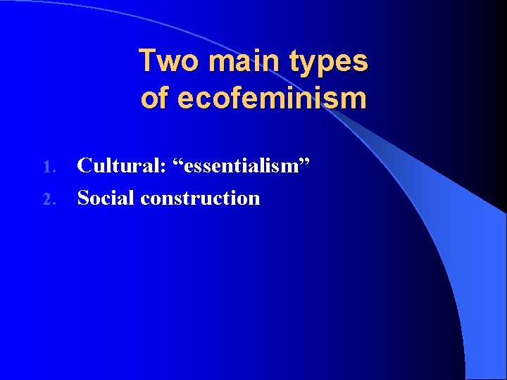 Two main types of ecofeminism Cultural: “essentialism” 2. Social construction 1. 