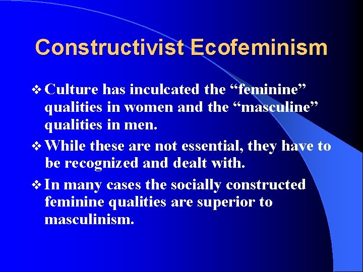 Constructivist Ecofeminism v Culture has inculcated the “feminine” qualities in women and the “masculine”