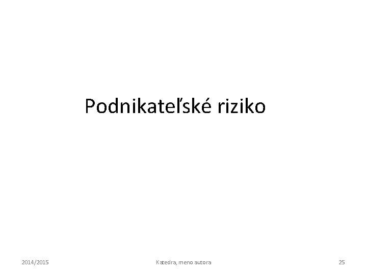 Podnikateľské riziko 2014/2015 Katedra, meno autora 25 