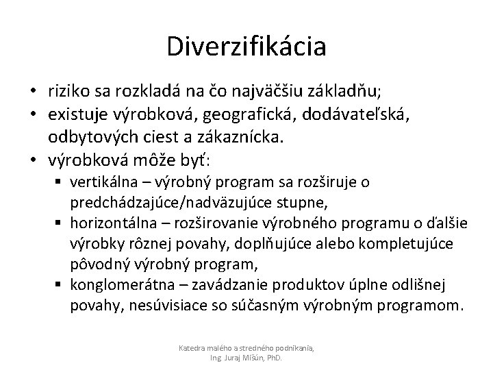 Diverzifikácia • riziko sa rozkladá na čo najväčšiu základňu; • existuje výrobková, geografická, dodávateľská,