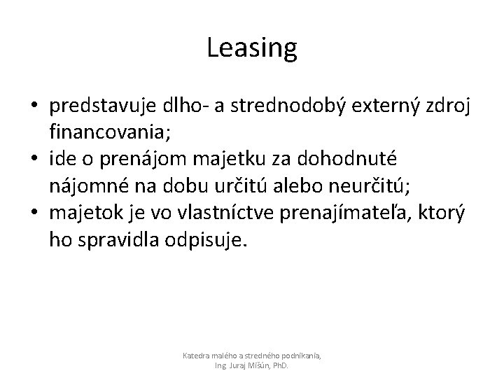 Leasing • predstavuje dlho- a strednodobý externý zdroj financovania; • ide o prenájom majetku