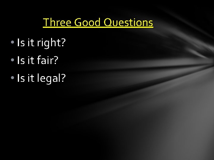 Three Good Questions • Is it right? • Is it fair? • Is it