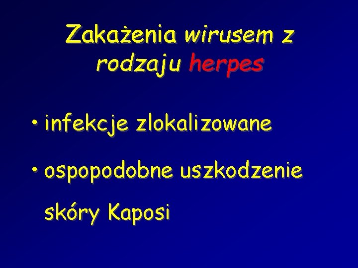 Zakażenia wirusem z rodzaju herpes • infekcje zlokalizowane • ospopodobne uszkodzenie skóry Kaposi 