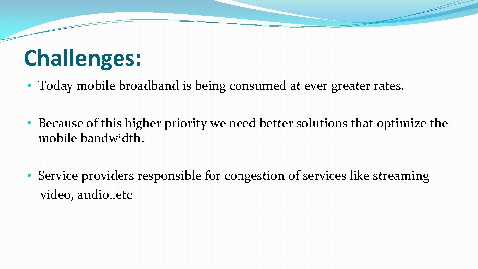 Challenges: • Today mobile broadband is being consumed at ever greater rates. • Because