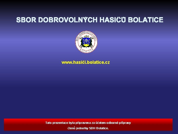 www. hasiči. bolatice. cz Tato prezentace byla připravena za účelem odborné přípravy členů jednotky