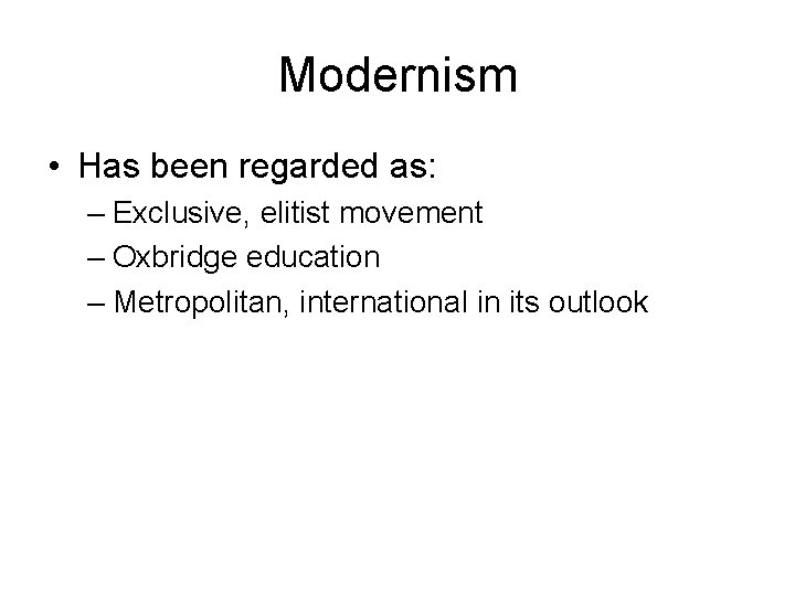 Modernism • Has been regarded as: – Exclusive, elitist movement – Oxbridge education –