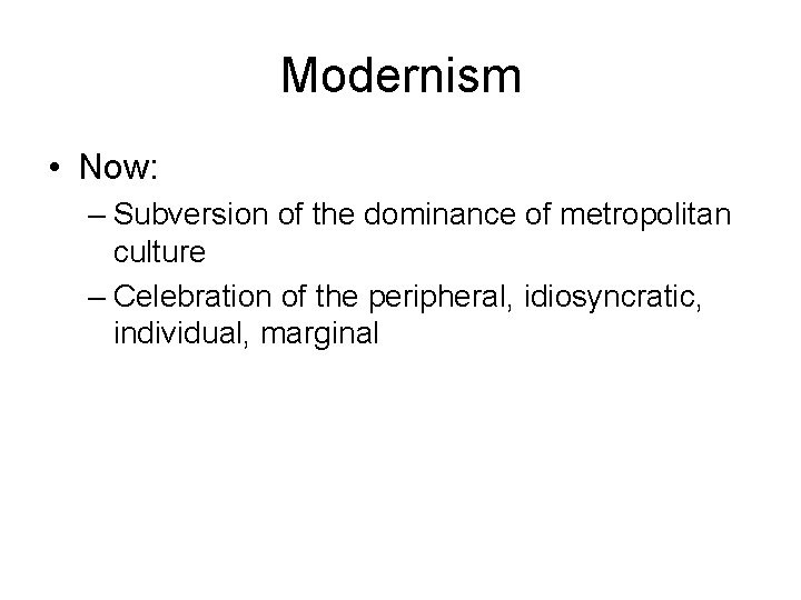 Modernism • Now: – Subversion of the dominance of metropolitan culture – Celebration of