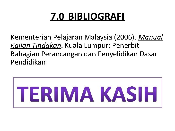 7. 0 BIBLIOGRAFI Kementerian Pelajaran Malaysia (2006). Manual Kajian Tindakan. Kuala Lumpur: Penerbit Bahagian