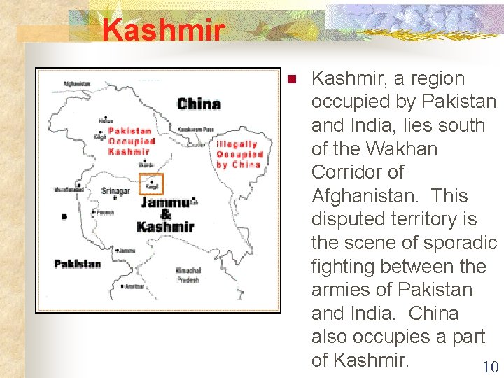 Kashmir n Kashmir, a region occupied by Pakistan and India, lies south of the