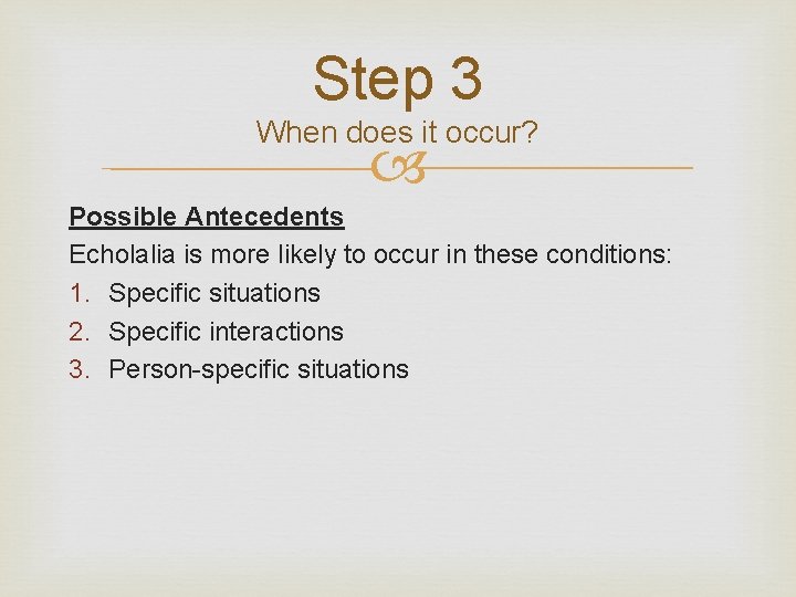 Step 3 When does it occur? Possible Antecedents Echolalia is more likely to occur