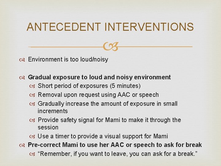 ANTECEDENT INTERVENTIONS Environment is too loud/noisy Gradual exposure to loud and noisy environment Short