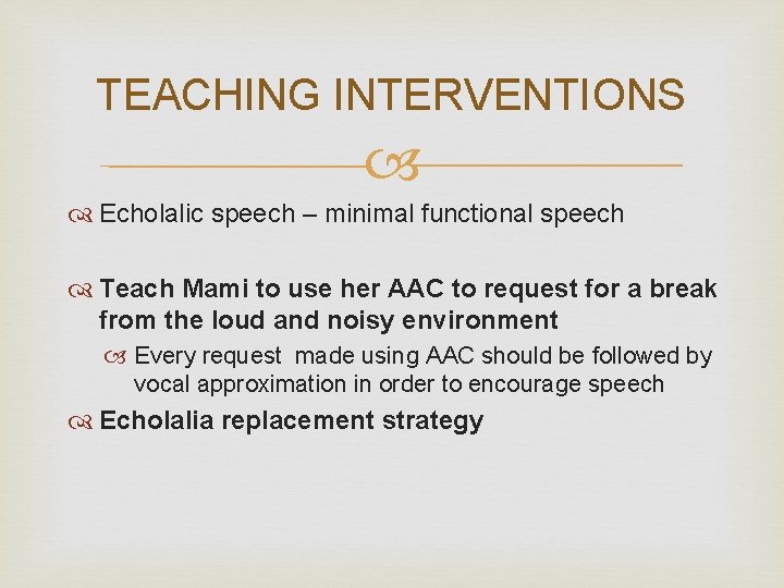 TEACHING INTERVENTIONS Echolalic speech – minimal functional speech Teach Mami to use her AAC