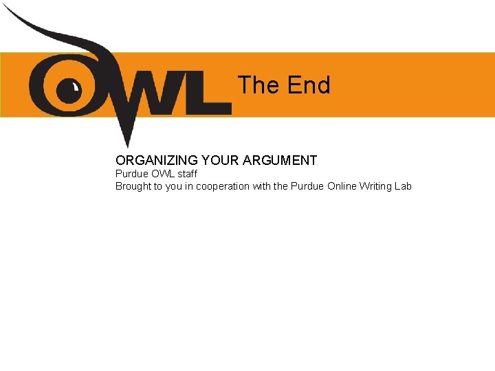 The End ORGANIZING YOUR ARGUMENT Purdue OWL staff Brought to you in cooperation with