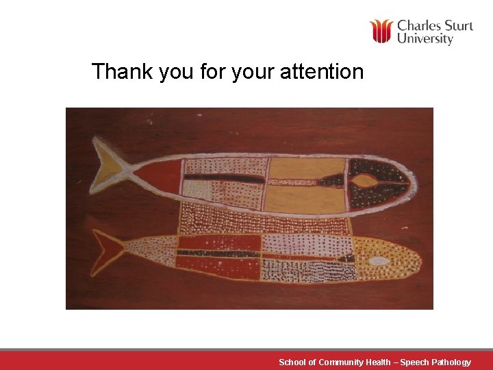 Thank you for your attention School of Community Health – Speech Pathology 