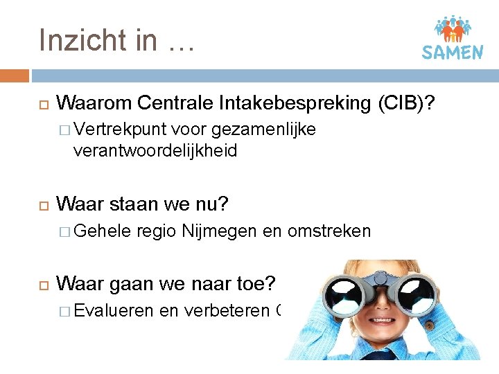 Inzicht in … Waarom Centrale Intakebespreking (CIB)? � Vertrekpunt voor gezamenlijke verantwoordelijkheid Waar staan