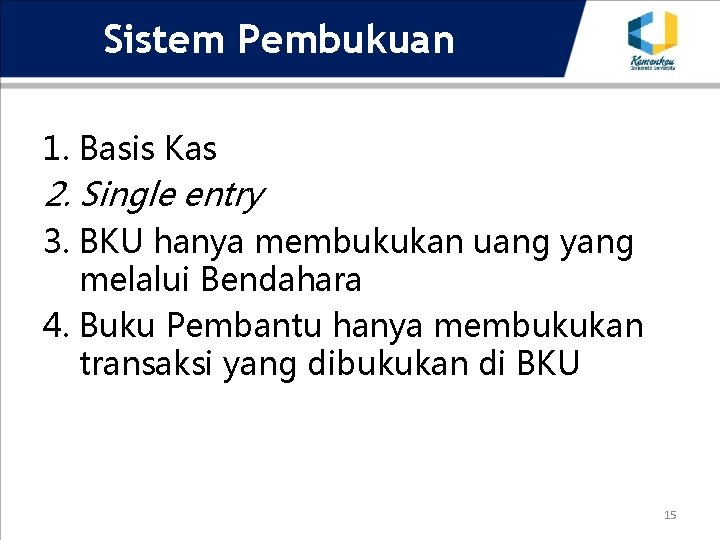 Sistem Pembukuan 1. Basis Kas 2. Single entry 3. BKU hanya membukukan uang yang