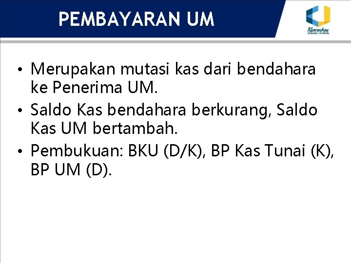 PEMBAYARAN UM • Merupakan mutasi kas dari bendahara ke Penerima UM. • Saldo Kas