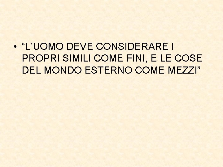  • “L’UOMO DEVE CONSIDERARE I PROPRI SIMILI COME FINI, E LE COSE DEL