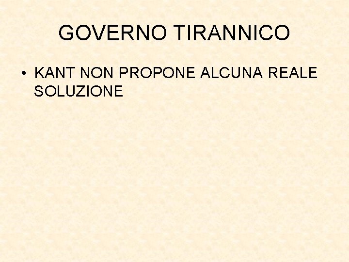 GOVERNO TIRANNICO • KANT NON PROPONE ALCUNA REALE SOLUZIONE 
