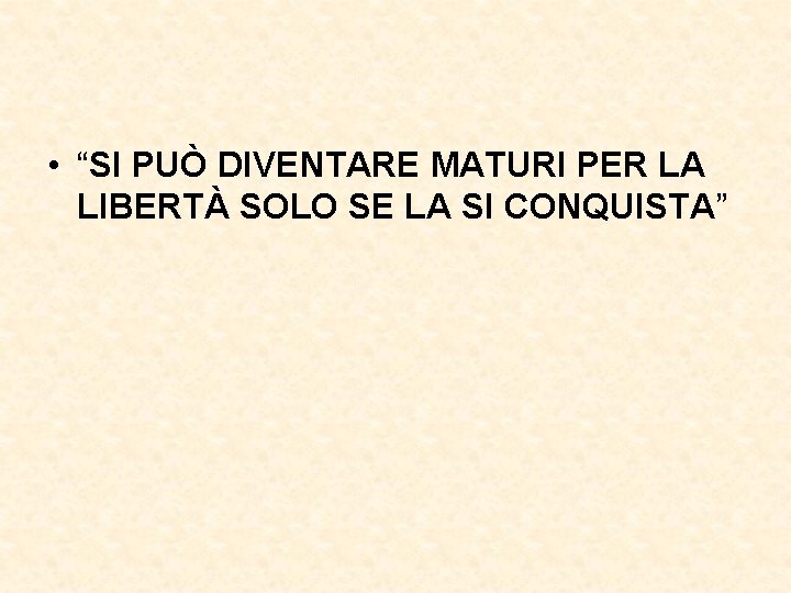  • “SI PUÒ DIVENTARE MATURI PER LA LIBERTÀ SOLO SE LA SI CONQUISTA”