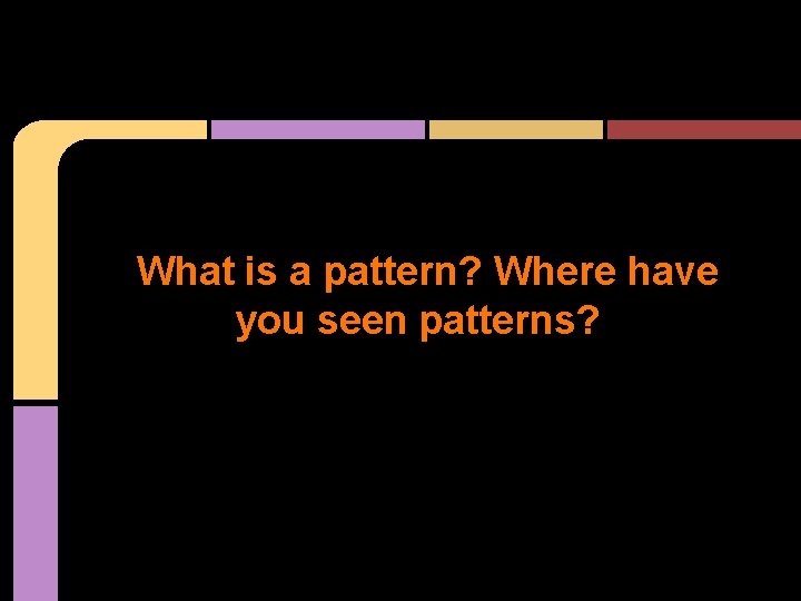 What is a pattern? Where have you seen patterns? What is a pattern? Where have you seen patterns?