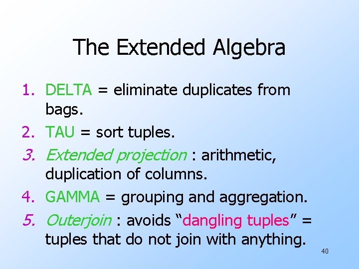 The Extended Algebra 1. DELTA = eliminate duplicates from bags. 2. TAU = sort