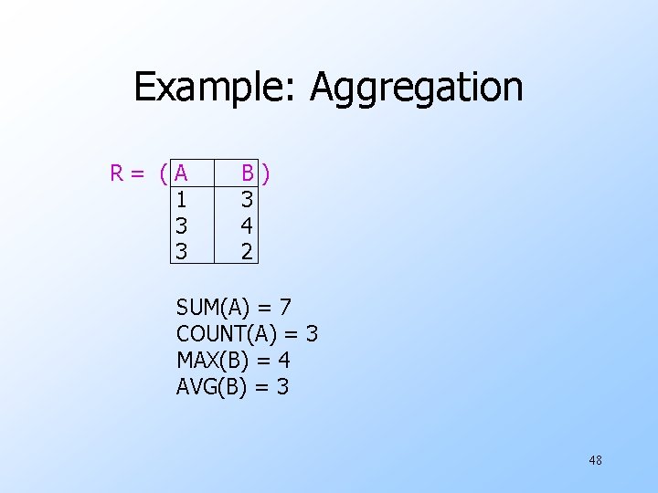Example: Aggregation R= (A 1 3 3 B) 3 4 2 SUM(A) = 7