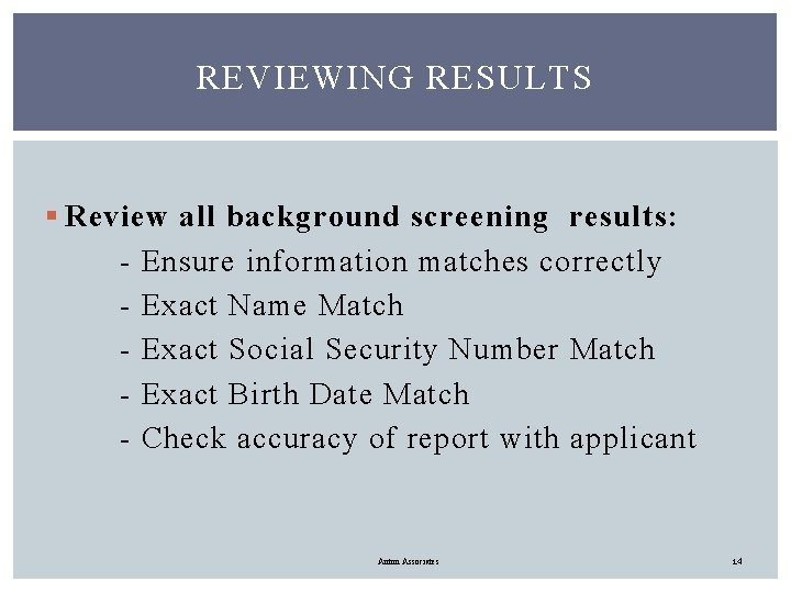 REVIEWING RESULTS § Review all background screening results: - Ensure information matches correctly -