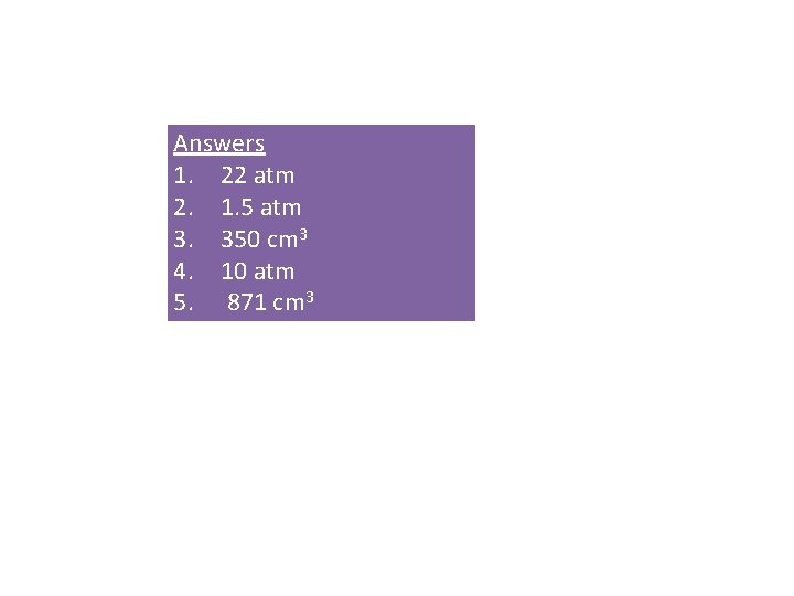 Answers 1. 22 atm 2. 1. 5 atm 3. 350 cm 3 4. 10