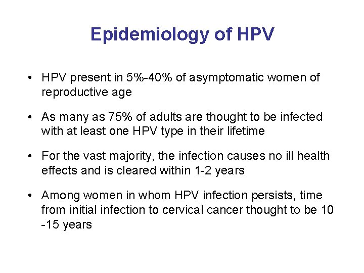 Epidemiology of HPV • HPV present in 5%-40% of asymptomatic women of reproductive age