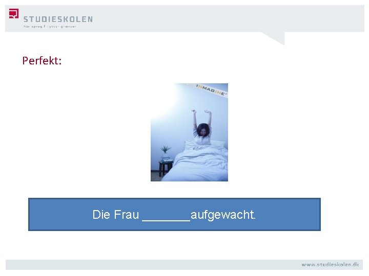 Perfekt: Die Frau _______aufgewacht. 