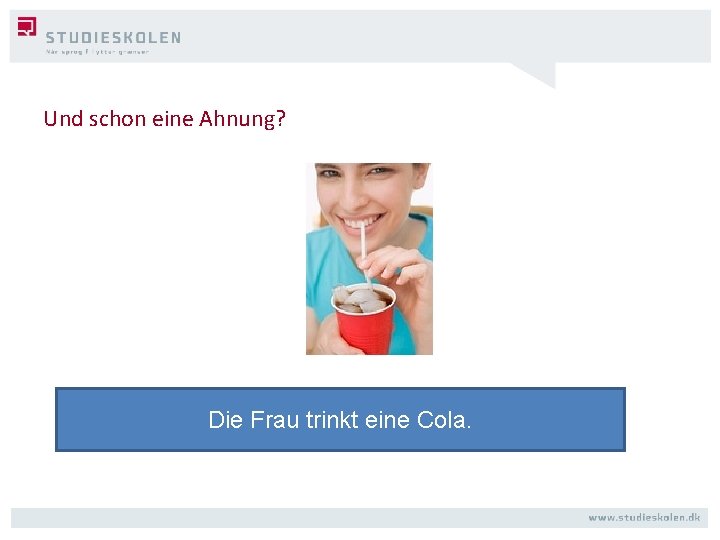 Und schon eine Ahnung? Die Frau trinkt eine Cola. 