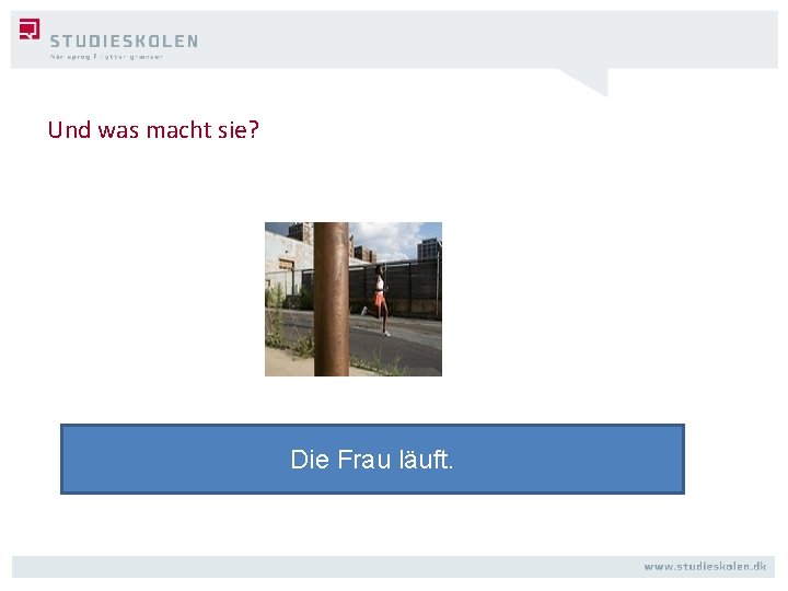 Und was macht sie? Die Frau läuft. 