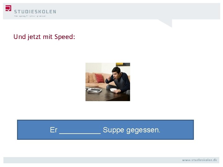 Und jetzt mit Speed: Er _____ Suppe gegessen. 