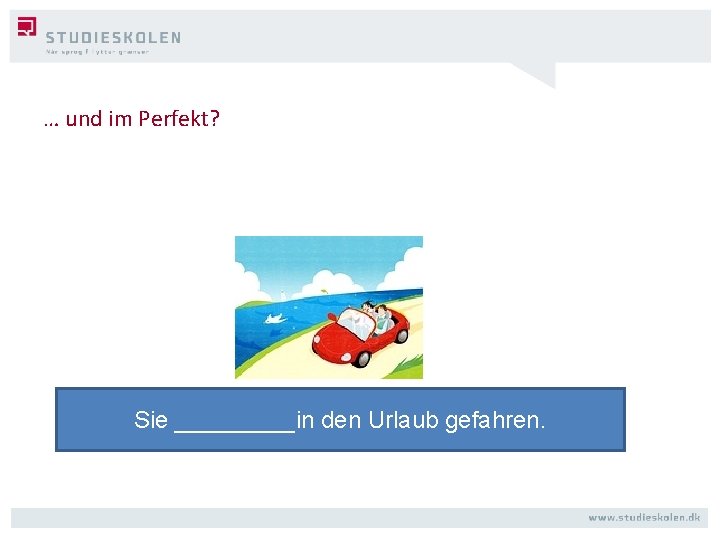 … und im Perfekt? Sie _____in den Urlaub gefahren. 