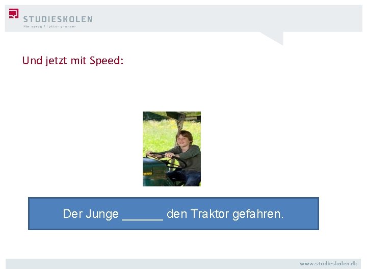 Und jetzt mit Speed: Der Junge ______ den Traktor gefahren. 