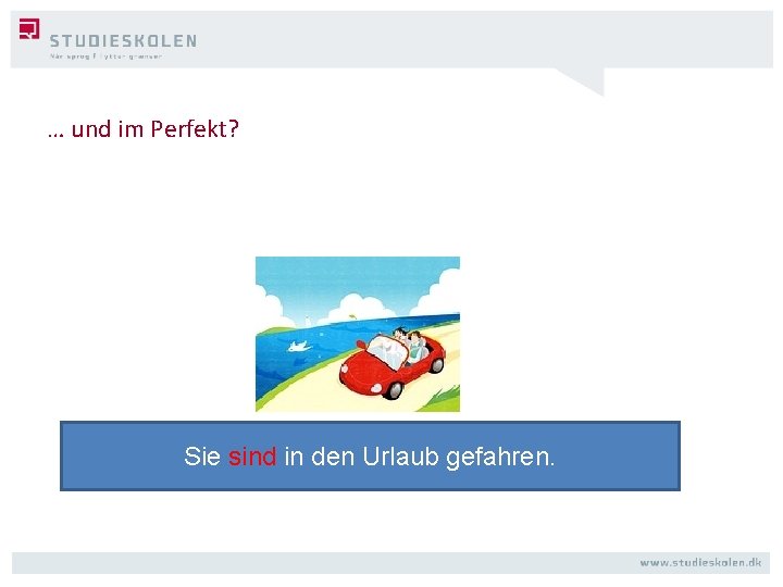 … und im Perfekt? Sie sind in den Urlaub gefahren. 