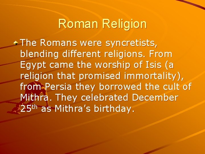 Roman Religion The Romans were syncretists, blending different religions. From Egypt came the worship