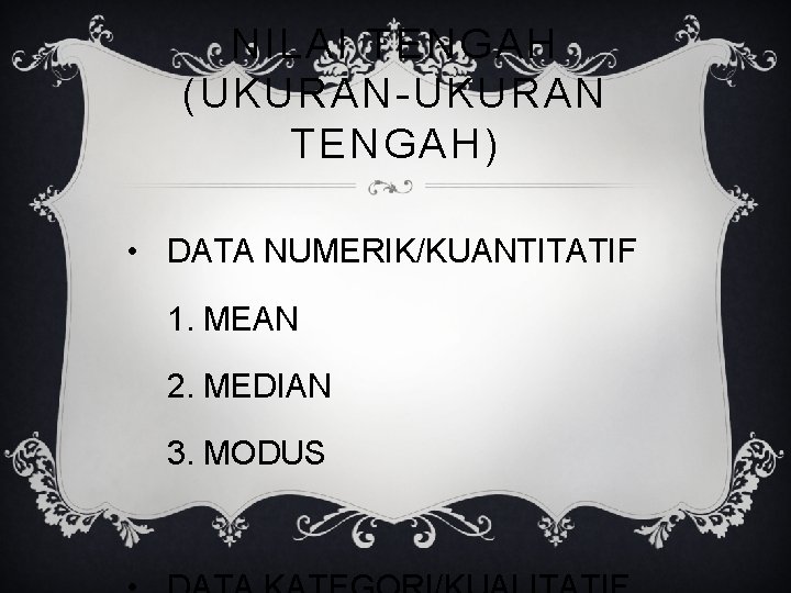 NILAI TENGAH (UKURAN-UKURAN TENGAH) • DATA NUMERIK/KUANTITATIF 1. MEAN 2. MEDIAN 3. MODUS 