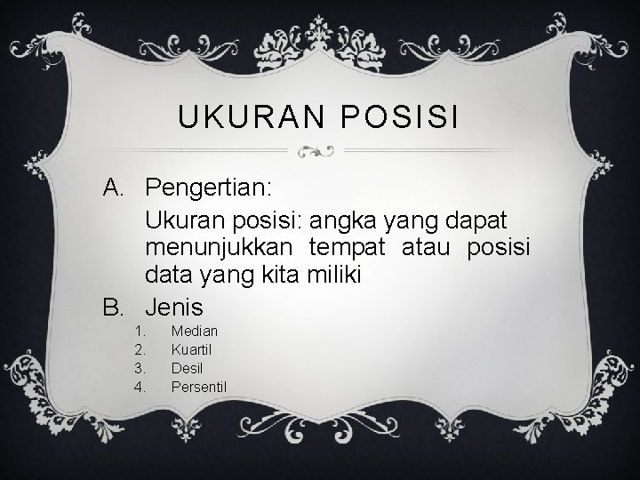 UKURAN POSISI A. Pengertian: Ukuran posisi: angka yang dapat menunjukkan tempat atau posisi data