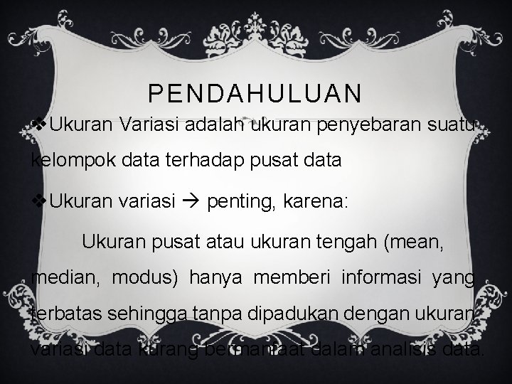 PENDAHULUAN v. Ukuran Variasi adalah ukuran penyebaran suatu kelompok data terhadap pusat data v.