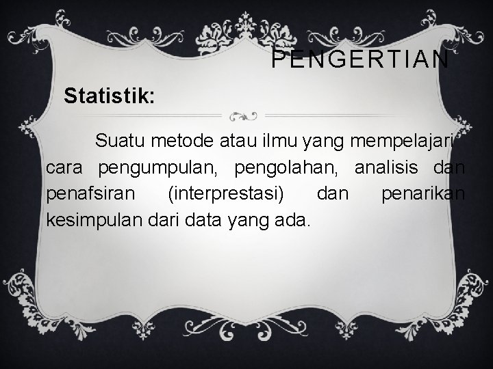 PENGERTIAN Statistik: Suatu metode atau ilmu yang mempelajari cara pengumpulan, pengolahan, analisis dan penafsiran