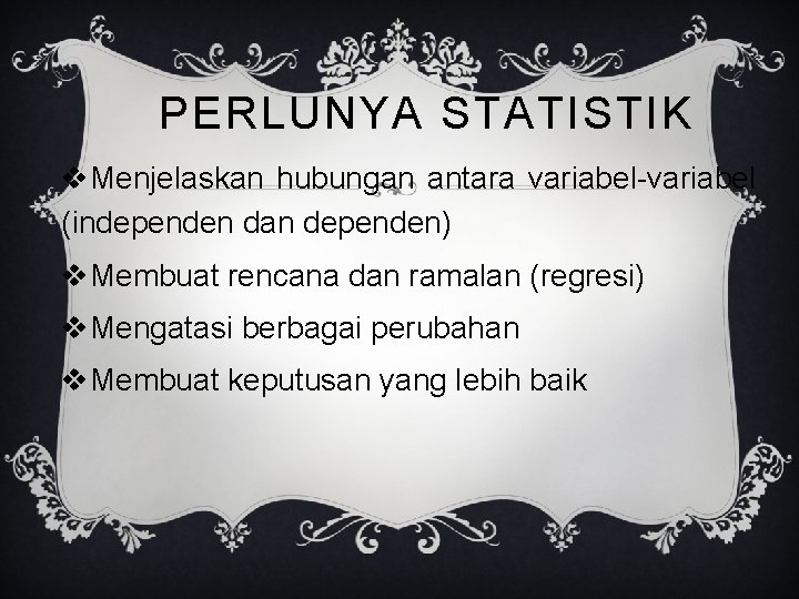 PERLUNYA STATISTIK v. Menjelaskan hubungan antara variabel-variabel (independen dan dependen) v. Membuat rencana dan