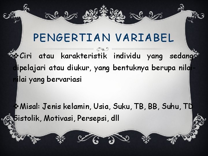 PENGERTIAN VARIABEL v. Ciri atau karakteristik individu yang sedang dipelajari atau diukur, yang bentuknya