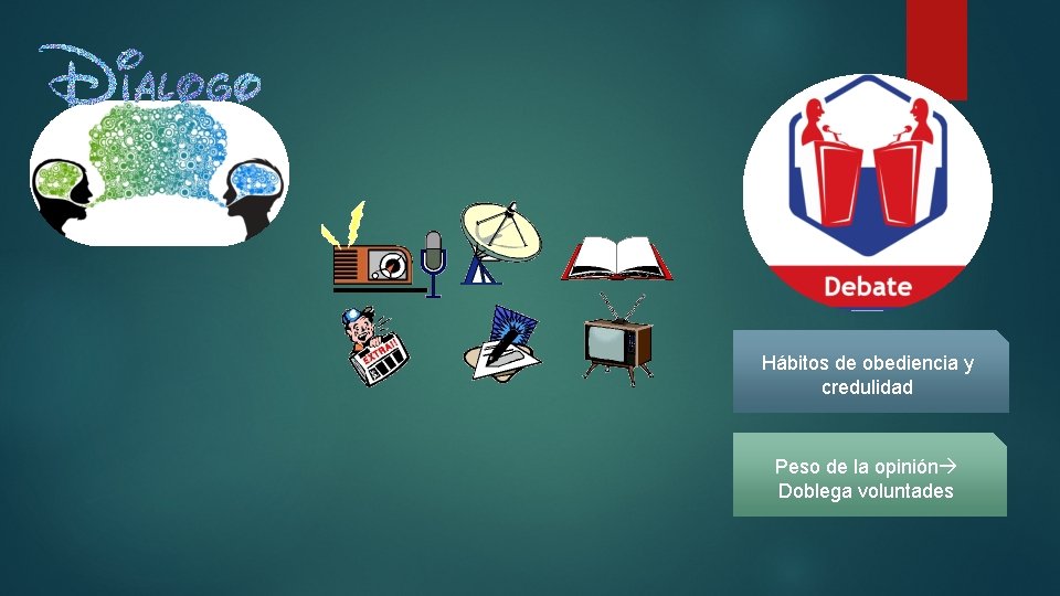 Hábitos de obediencia y credulidad Peso de la opinión Doblega voluntades 