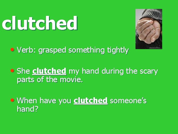 clutched • Verb: grasped something tightly • She clutched my hand during the scary